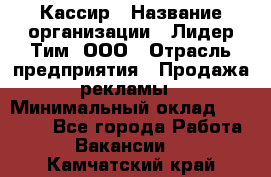 Кассир › Название организации ­ Лидер Тим, ООО › Отрасль предприятия ­ Продажа рекламы › Минимальный оклад ­ 20 000 - Все города Работа » Вакансии   . Камчатский край